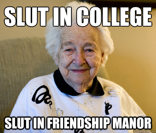 Slut in college
 Slut in Friendship Manor  Scumbag Grandma