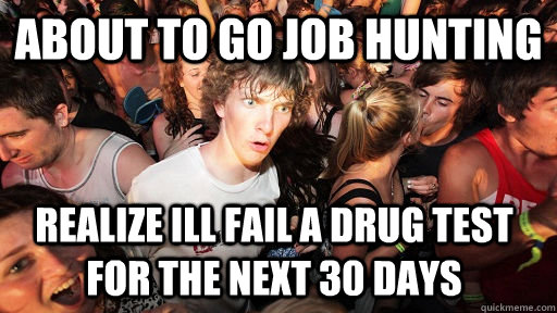 About to go job hunting realize ill fail a drug test for the next 30 days   Sudden Clarity Clarence