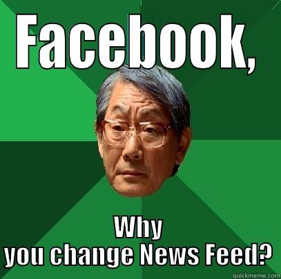 FACEBOOK, WHY YOU CHANGE NEWS FEED? High Expectations Asian Father