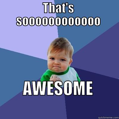 THAT'S SOOOOOOOOOOOO AWESOME                Success Kid