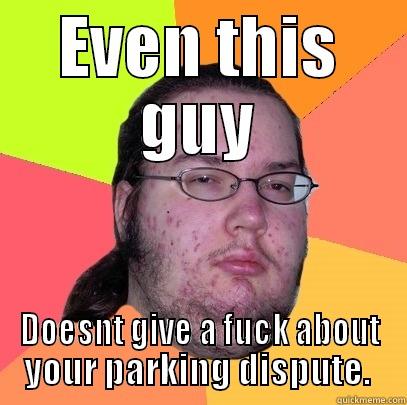 EVEN THIS GUY DOESNT GIVE A FUCK ABOUT YOUR PARKING DISPUTE.  Butthurt Dweller