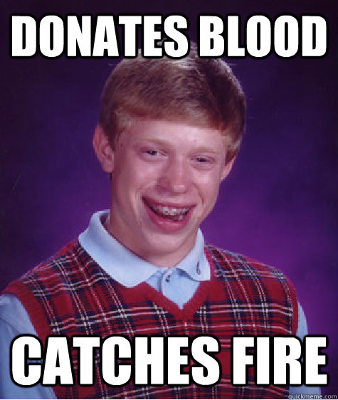 donates blood catches fire  Bad Luck Brian