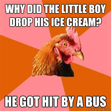 Why did the little boy drop his ice cream? He got hit by a bus - Why did the little boy drop his ice cream? He got hit by a bus  Anti-Joke Chicken