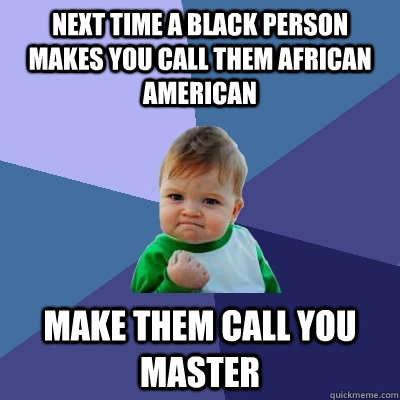 Next time a black person makes you call them African American Make them call you master  Success Kid