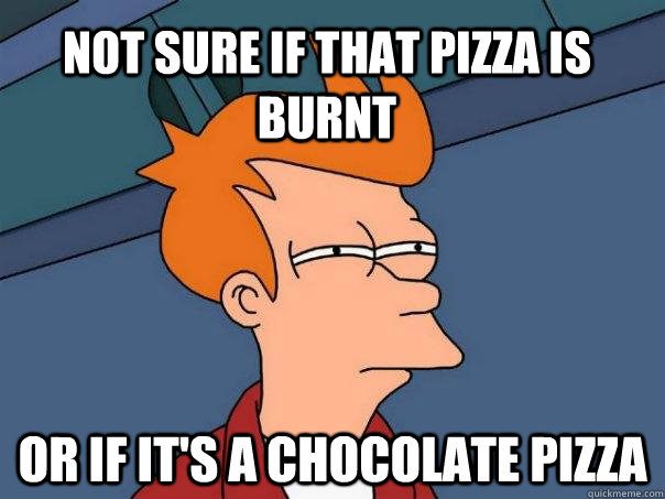 Not sure if that pizza is burnt  Or if it's a chocolate pizza  Futurama Fry