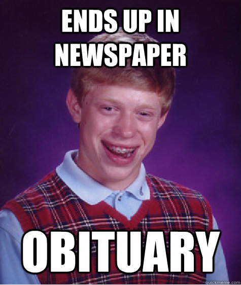 Ends up in newspaper OBITUARY  Bad Luck Brian