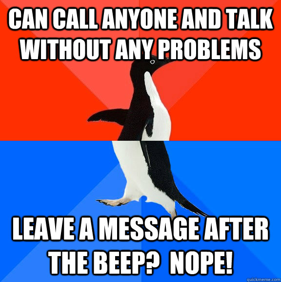 can call anyone and talk without any problems leave a message after the beep?  nope! - can call anyone and talk without any problems leave a message after the beep?  nope!  Socially Awesome Awkward Penguin