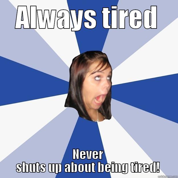 ALWAYS TIRED NEVER SHUTS UP ABOUT BEING TIRED! Annoying Facebook Girl