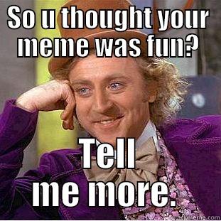 SO U THOUGHT YOUR MEME WAS FUN? TELL ME MORE.  Creepy Wonka