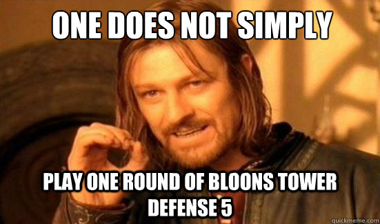 One Does Not Simply play one round of bloons tower defense 5 - One Does Not Simply play one round of bloons tower defense 5  Boromir