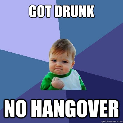 got drunk no hangover  Success Kid