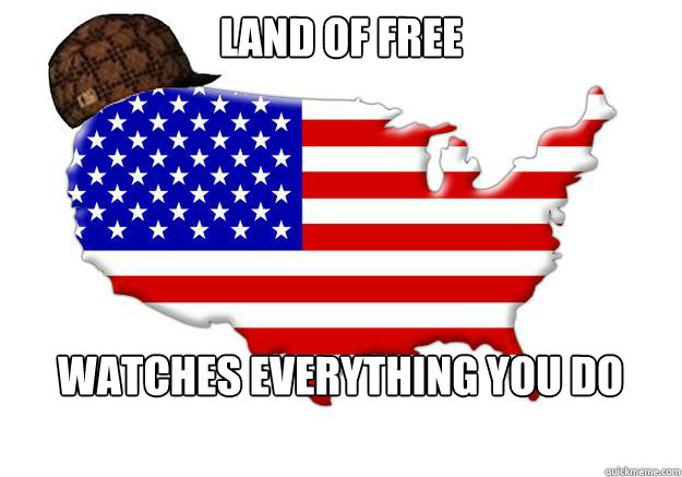 land of free watches everything you do  Scumbag america