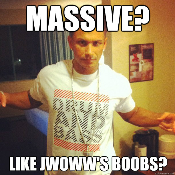 Massive? Like JWoww's Boobs? Caption 3 goes here  Drum and Bass DJ Pauly D