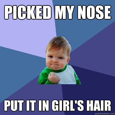 picked my nose Put it in girl's hair  Success Kid