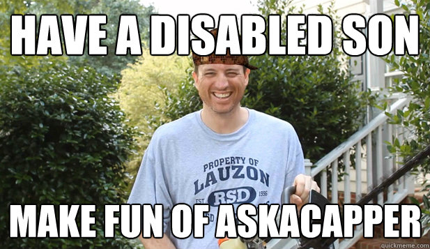 Have a Disabled Son Make fun of AskaCapper - Have a Disabled Son Make fun of AskaCapper  Scumbag Commentator