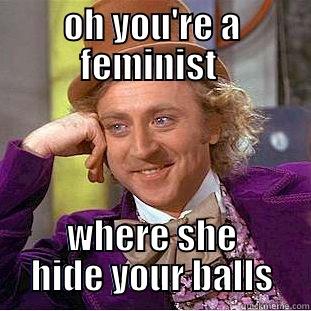 OH YOU'RE A FEMINIST  WHERE SHE HIDE YOUR BALLS Creepy Wonka