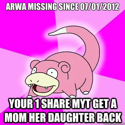 Arwa missing since 07/01/2012 Your 1 share myt get a mom her daughter back  Slowpoke