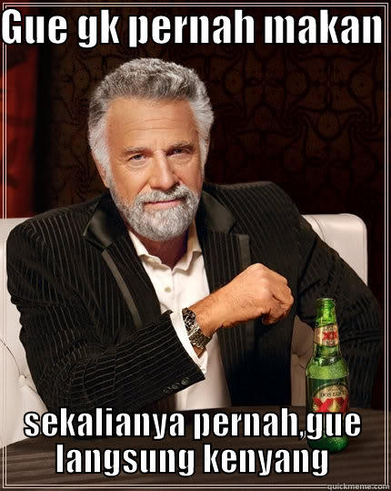 GUE GK PERNAH MAKAN  SEKALIANYA PERNAH,GUE LANGSUNG KENYANG The Most Interesting Man In The World