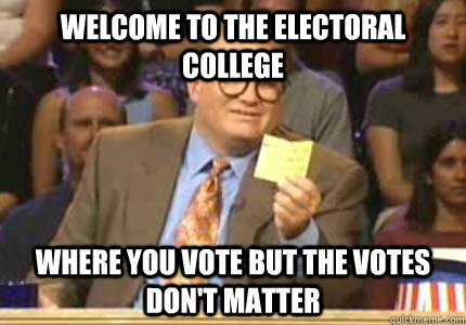 WELCOME TO THE ELECTORAL COLLEGE Where you vote but the votes don't matter - WELCOME TO THE ELECTORAL COLLEGE Where you vote but the votes don't matter  Whose Line