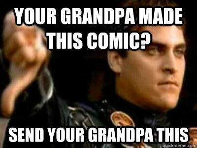 your grandpa made this comic? send your grandpa this  Downvoting Roman