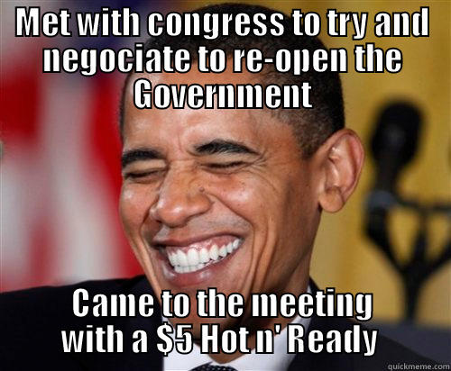 MET WITH CONGRESS TO TRY AND NEGOCIATE TO RE-OPEN THE GOVERNMENT CAME TO THE MEETING WITH A $5 HOT N' READY  Scumbag Obama