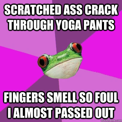 scratched ass crack through yoga pants fingers smell so foul I almost passed out - scratched ass crack through yoga pants fingers smell so foul I almost passed out  Foul Bachelorette Frog