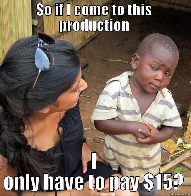 SO IF I COME TO THIS PRODUCTION I ONLY HAVE TO PAY $15? Skeptical Third World Kid