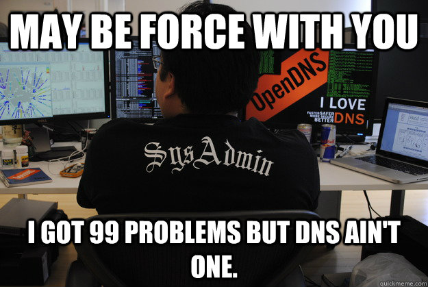 May be force with you I got 99 problems but DNS ain't one.  Success SysAdmin