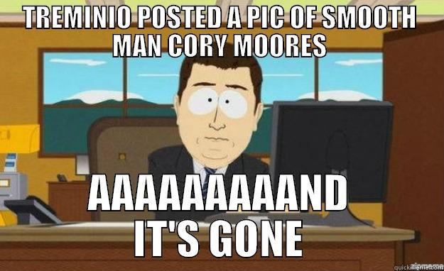 TREMINIO POSTED A PIC OF SMOOTH MAN CORY MOORES AAAAAAAAAND IT'S GONE aaaand its gone