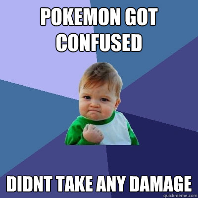 Pokemon got confused didnt take any damage  Success Kid