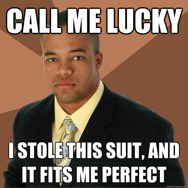 call me lucky i stole this suit, and it fits me perfect  Successful Black Man