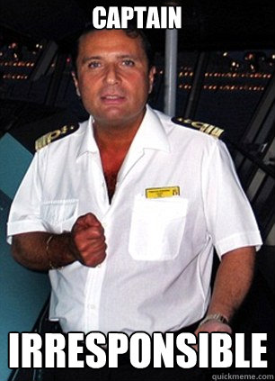 Captain IRRESPONSIBLE  Scumbag Captain Schettino