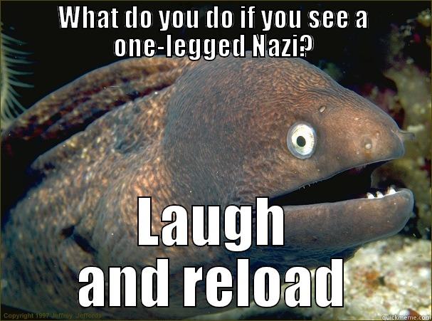 WHAT DO YOU DO IF YOU SEE A ONE-LEGGED NAZI? LAUGH AND RELOAD Bad Joke Eel