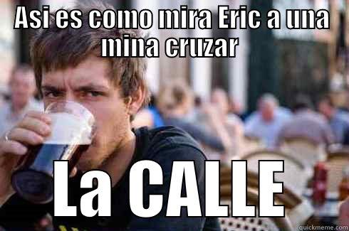 ASI ES COMO MIRA ERIC A UNA MINA CRUZAR  LA CALLE Lazy College Senior