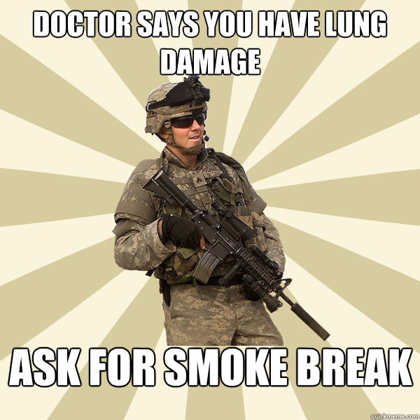 Doctor says you have lung damage Ask for smoke break  Specialist Smartass