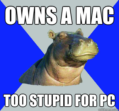 owns a mac too stupid for pc  Skeptical Hippo