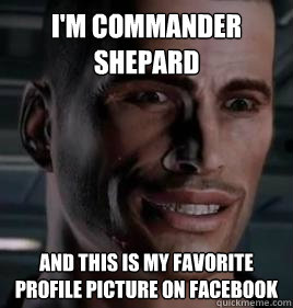 I'm Commander Shepard And this is my favorite profile picture on Facebook  