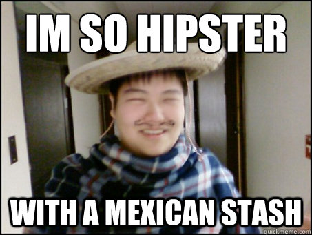 IM SO HIPSTER WITH A MEXICAN STASH - IM SO HIPSTER WITH A MEXICAN STASH  blitzdota