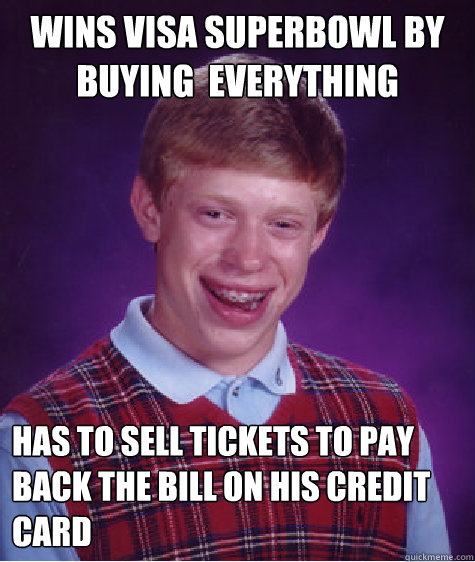 wins visa superbowl by buying  everything has to sell tickets to pay back the bill on his credit card - wins visa superbowl by buying  everything has to sell tickets to pay back the bill on his credit card  Bad Luck Brian