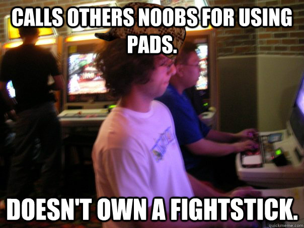 Calls others noobs for using pads. Doesn't own a fightstick.  Scumbag Fighting Game Player