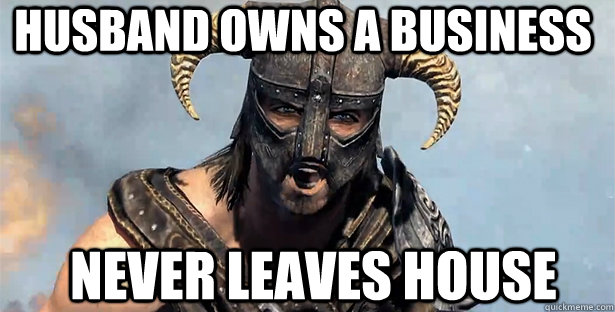 Husband owns a business  Never leaves house   skyrim