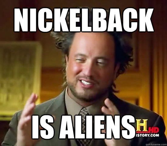 Nickelback IS ALIENs - Nickelback IS ALIENs  Ancient Aliens