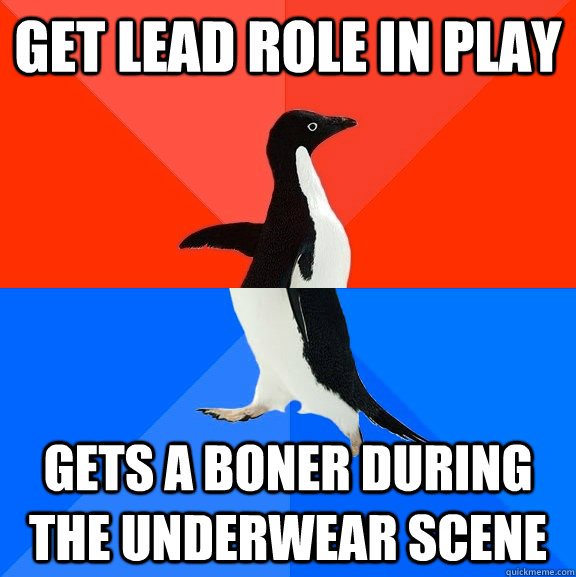 Get lead role in play gets a boner during the underwear scene  Socially Awesome Awkward Penguin