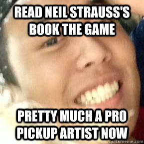 Read Neil Strauss's book The game Pretty much a pro pickup artist now  Dirtbag Daniel