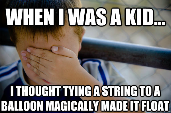 WHEN I WAS A KID... I thought tying a string to a balloon magically made it float  Confession kid