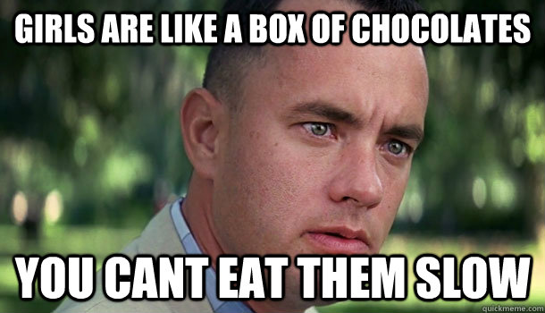 Girls are like a box of chocolates you cant eat them slow  Offensive Forrest Gump