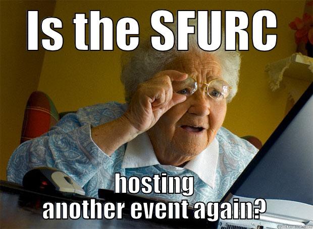 You know what it is! - IS THE SFURC HOSTING ANOTHER EVENT AGAIN? Grandma finds the Internet