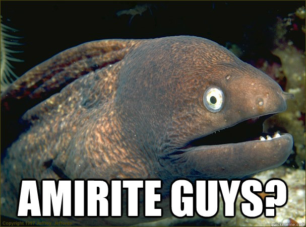  Amirite guys? -  Amirite guys?  Bad Joke Eel