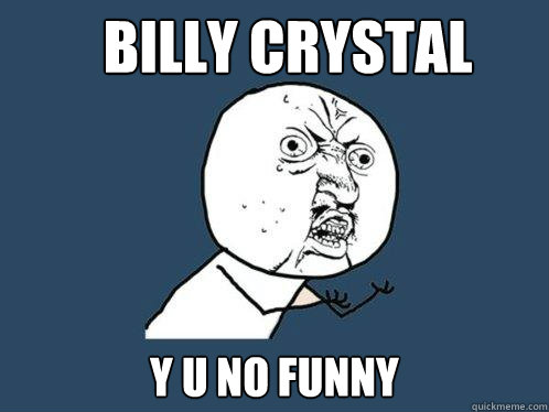 BILLY CRYSTAL y u no funny  Y U No