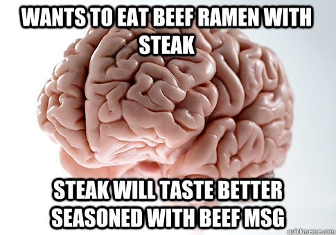 Wants to eat beef ramen with steak steak will taste better seasoned with beef msg  Scumbag Brain